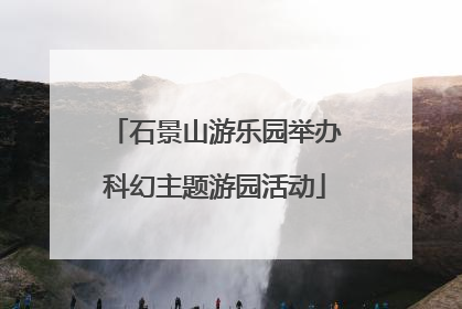 石景山游乐园举办科幻主题游园活动