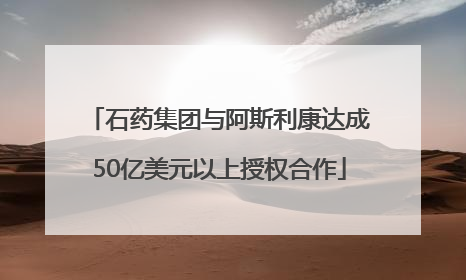 石药集团与阿斯利康达成50亿美元以上授权合作