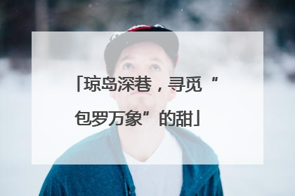 琼岛深巷，寻觅“包罗万象”的甜