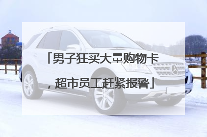 男子狂买大量购物卡，超市员工赶紧报警