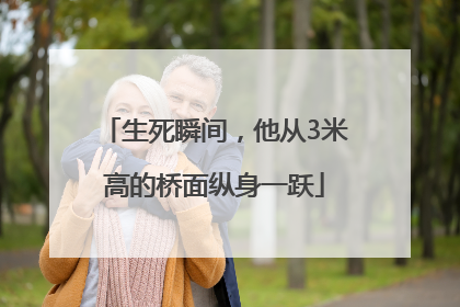生死瞬间，他从3米高的桥面纵身一跃