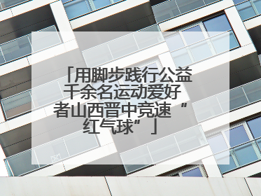 用脚步践行公益 千余名运动爱好者山西晋中竞速“红气球”