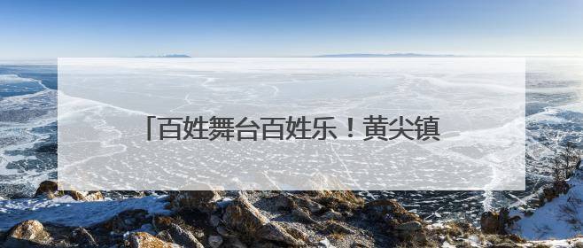 百姓舞台百姓乐！黄尖镇多个社区开展文艺汇演