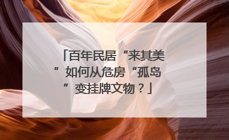 百年民居“来其美”如何从危房“孤岛”变挂牌文物？