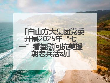 白山方大集团党委开展2025年“七一”看望慰问抗美援朝老兵活动