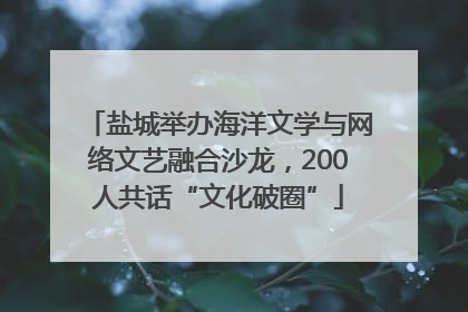 盐城举办海洋文学与网络文艺融合沙龙，200人共话“文化破圈”