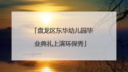 盘龙区东华幼儿园毕业典礼上演环保秀