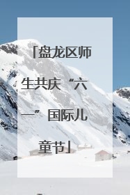 盘龙区师生共庆“六一”国际儿童节