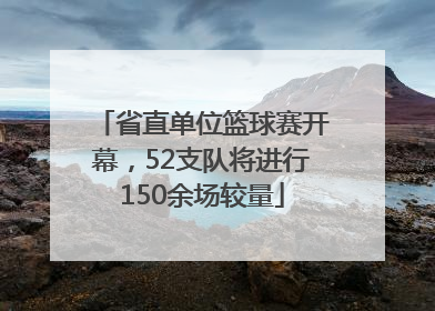 省直单位篮球赛开幕，52支队将进行150余场较量