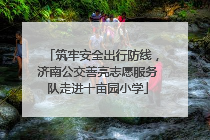筑牢安全出行防线，济南公交善亮志愿服务队走进十亩园小学
