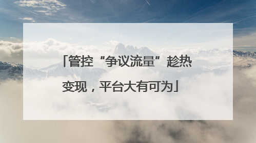 管控“争议流量”趁热变现，平台大有可为