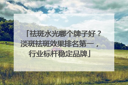 祛斑水光哪个牌子好？淡斑祛斑效果排名第一，行业标杆稳定品牌