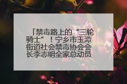 禁毒路上的“三轮骑士”！宁乡市玉潭街道社会禁毒协会会长李志明全家总动员，织密“防毒网”