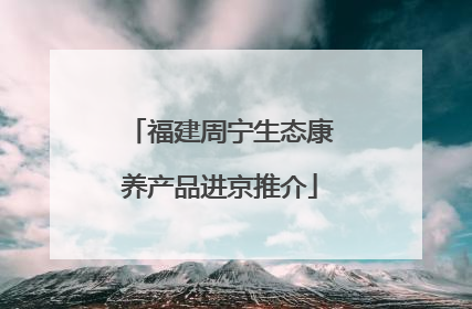 福建周宁生态康养产品进京推介