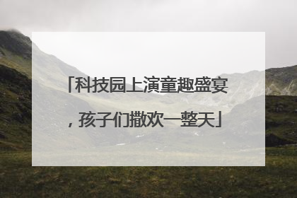 科技园上演童趣盛宴，孩子们撒欢一整天