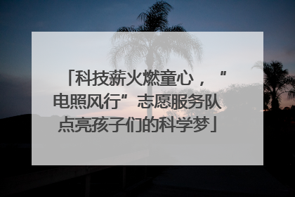 科技薪火燃童心，“电照风行”志愿服务队点亮孩子们的科学梦