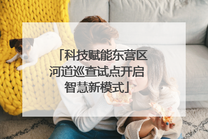 科技赋能东营区河道巡查试点开启智慧新模式