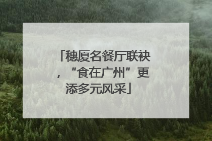 穗厦名餐厅联袂，“食在广州”更添多元风采