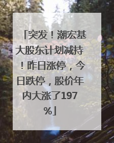 突发！潮宏基大股东计划减持！昨日涨停，今日跌停，股价年内大涨了197%