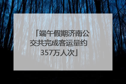 端午假期济南公交共完成客运量约357万人次