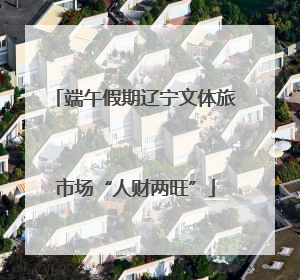 端午假期辽宁文体旅市场“人财两旺”
