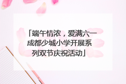 端午情浓，爱满六一 成都少城小学开展系列双节庆祝活动