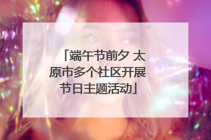 端午节前夕 太原市多个社区开展节日主题活动