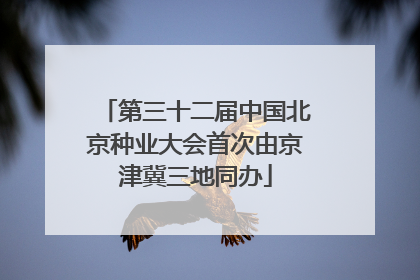 第三十二届中国北京种业大会首次由京津冀三地同办
