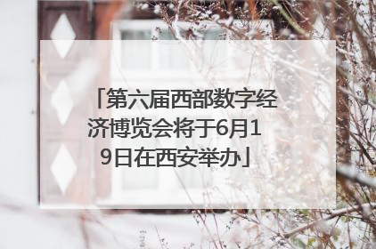 第六届西部数字经济博览会将于6月19日在西安举办