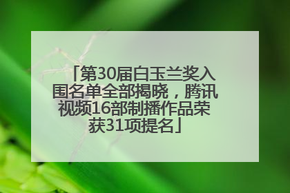 第30届白玉兰奖入围名单全部揭晓，腾讯视频16部制播作品荣获31项提名