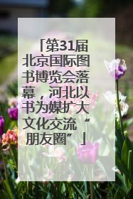 第31届北京国际图书博览会落幕，河北以书为媒扩大文化交流“朋友圈”