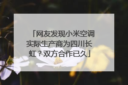 网友发现小米空调实际生产商为四川长虹？双方合作已久