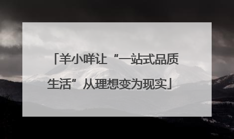 羊小咩让“一站式品质生活”从理想变为现实