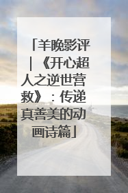 羊晚影评｜《开心超人之逆世营救》：传递真善美的动画诗篇