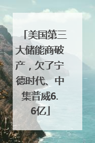 美国第三大储能商破产，欠了宁德时代、中集普威6.6亿