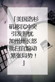 美国洛杉矶移民冲突引发担忧 加州州长怒批白宫煽动紧张局势！