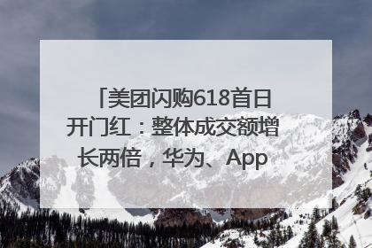 美团闪购618首日开门红：整体成交额增长两倍，华为、Apple、沃尔玛等近800个品牌翻倍增长