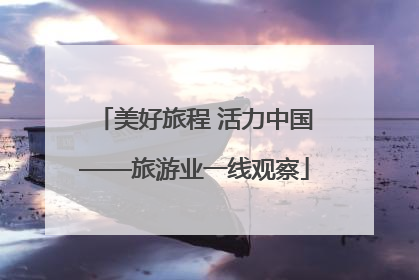 美好旅程 活力中国——旅游业一线观察