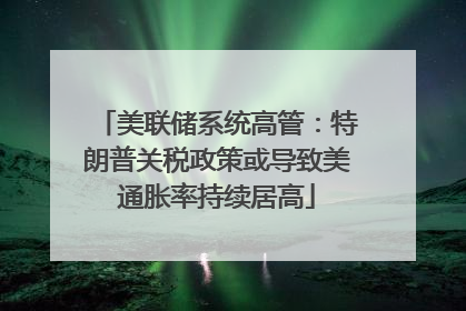 美联储系统高管：特朗普关税政策或导致美通胀率持续居高