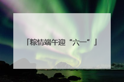 粽情端午迎“六一”