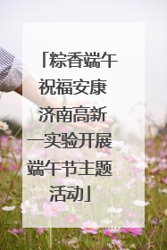 粽香端午 祝福安康 济南高新一实验开展端午节主题活动