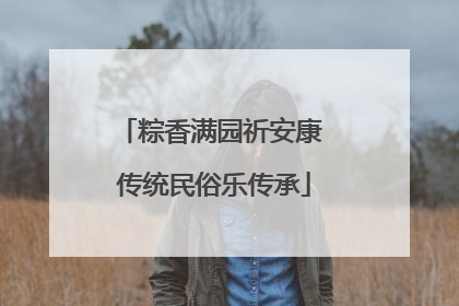 粽香满园祈安康 传统民俗乐传承