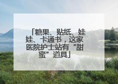 糖果、贴纸、娃娃、卡通书，这家医院护士站有“甜蜜”道具