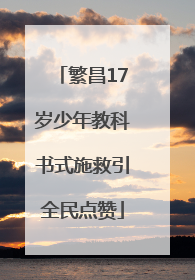 繁昌17岁少年教科书式施救引全民点赞