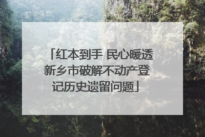 红本到手 民心暖透 新乡市破解不动产登记历史遗留问题