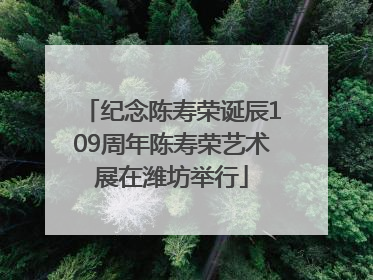 纪念陈寿荣诞辰109周年陈寿荣艺术展在潍坊举行
