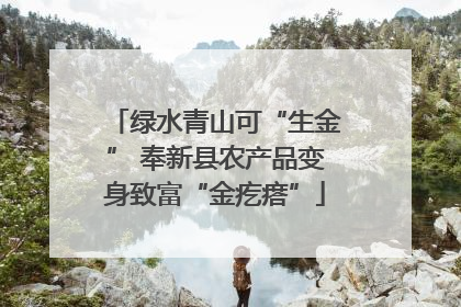 绿水青山可“生金” 奉新县农产品变身致富“金疙瘩”