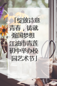 绽放诗意青春，铸就强国梦想 江油市青莲初中举办校园艺术节