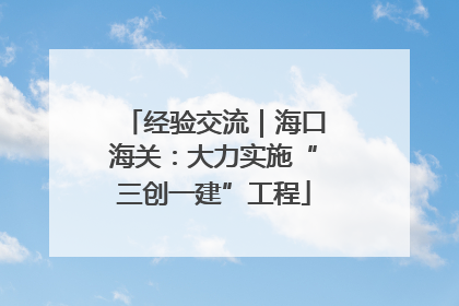 经验交流｜海口海关：大力实施“三创一建”工程