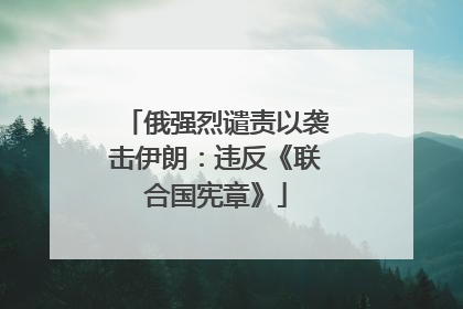 俄强烈谴责以袭击伊朗：违反《联合国宪章》